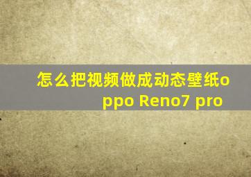 怎么把视频做成动态壁纸oppo Reno7 pro